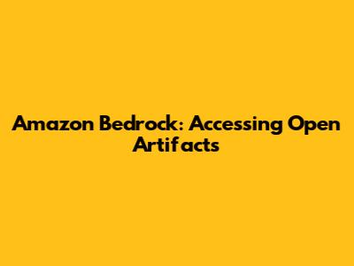 Amazon Bedrock: Accessing Open Artifacts