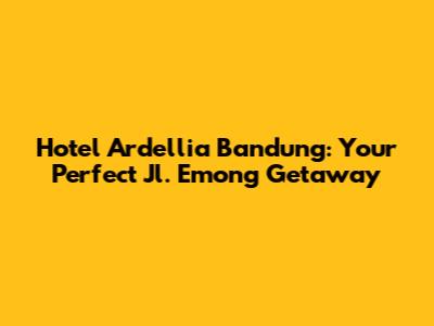 Hotel Ardellia Bandung: Your Perfect Jl. Emong Getaway