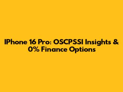 IPhone 16 Pro: OSCPSSI Insights & 0% Finance Options