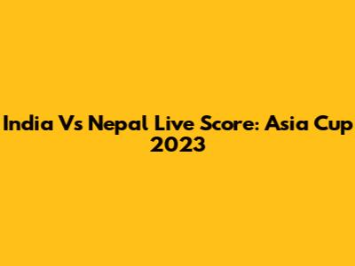 India Vs Nepal Live Score: Asia Cup 2023