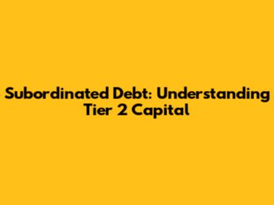 Subordinated Debt: Understanding Tier 2 Capital