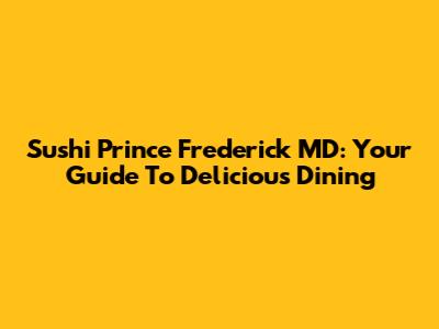 Sushi Prince Frederick MD: Your Guide To Delicious Dining