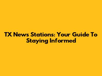 TX News Stations: Your Guide To Staying Informed